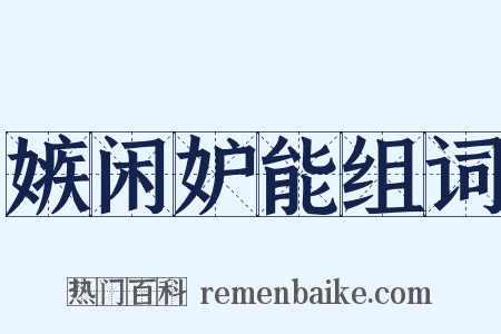 嫉闲妒能组词是什么意思的图片